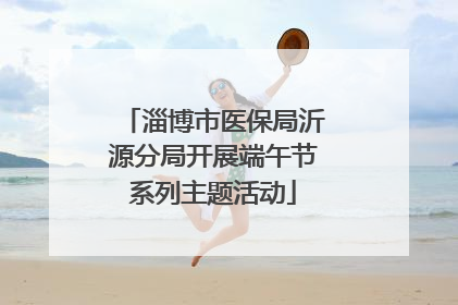 淄博市医保局沂源分局开展端午节系列主题活动